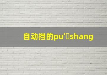 自动挡的pu' shang